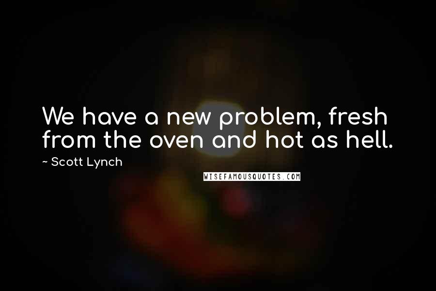 Scott Lynch Quotes: We have a new problem, fresh from the oven and hot as hell.