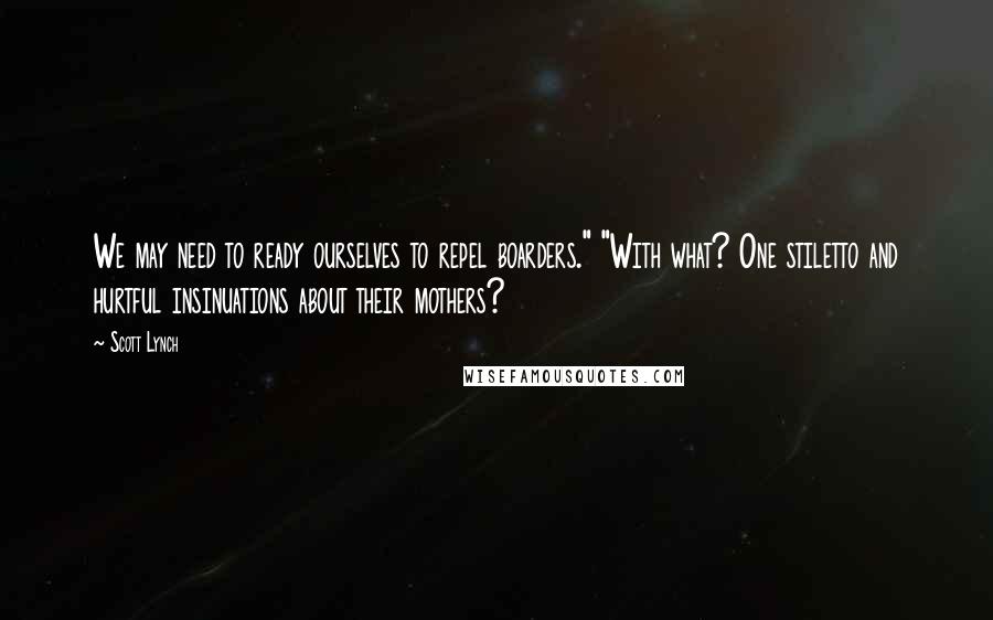 Scott Lynch Quotes: We may need to ready ourselves to repel boarders." "With what? One stiletto and hurtful insinuations about their mothers?