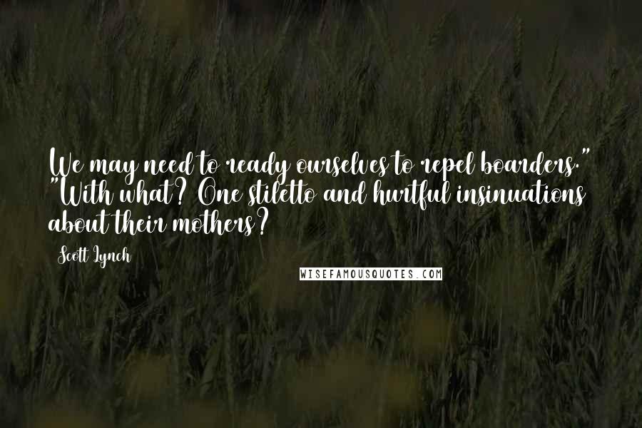 Scott Lynch Quotes: We may need to ready ourselves to repel boarders." "With what? One stiletto and hurtful insinuations about their mothers?