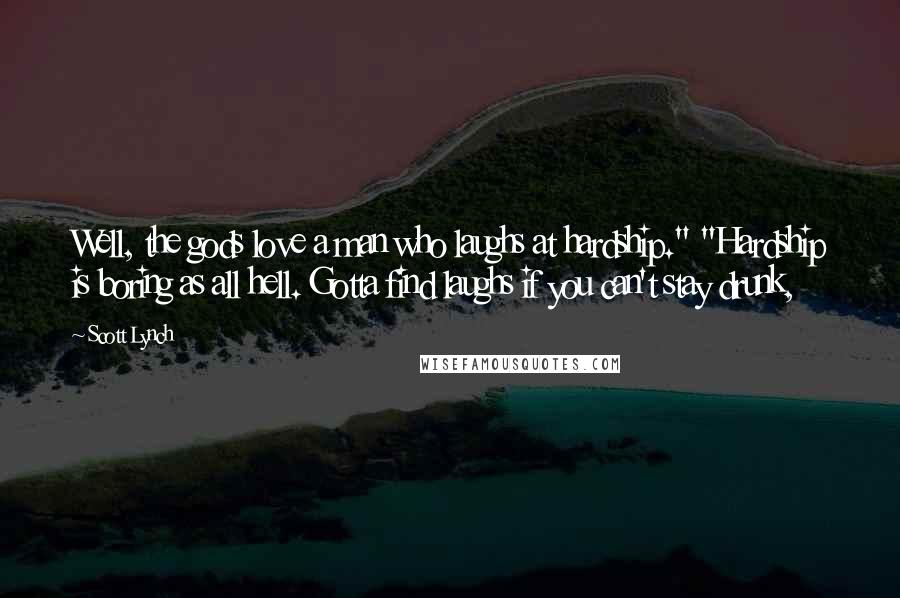 Scott Lynch Quotes: Well, the gods love a man who laughs at hardship." "Hardship is boring as all hell. Gotta find laughs if you can't stay drunk,