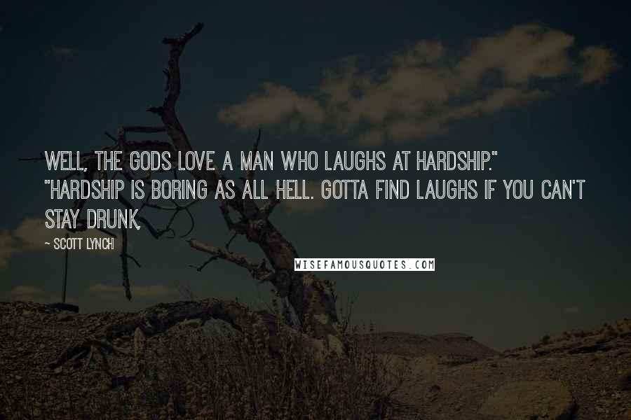 Scott Lynch Quotes: Well, the gods love a man who laughs at hardship." "Hardship is boring as all hell. Gotta find laughs if you can't stay drunk,