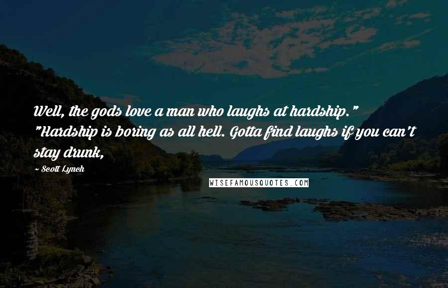 Scott Lynch Quotes: Well, the gods love a man who laughs at hardship." "Hardship is boring as all hell. Gotta find laughs if you can't stay drunk,