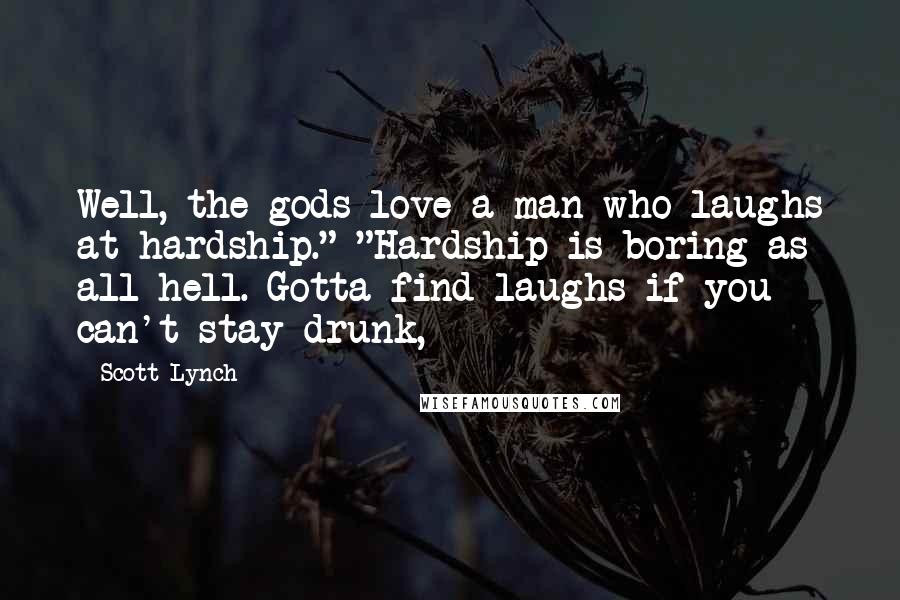 Scott Lynch Quotes: Well, the gods love a man who laughs at hardship." "Hardship is boring as all hell. Gotta find laughs if you can't stay drunk,