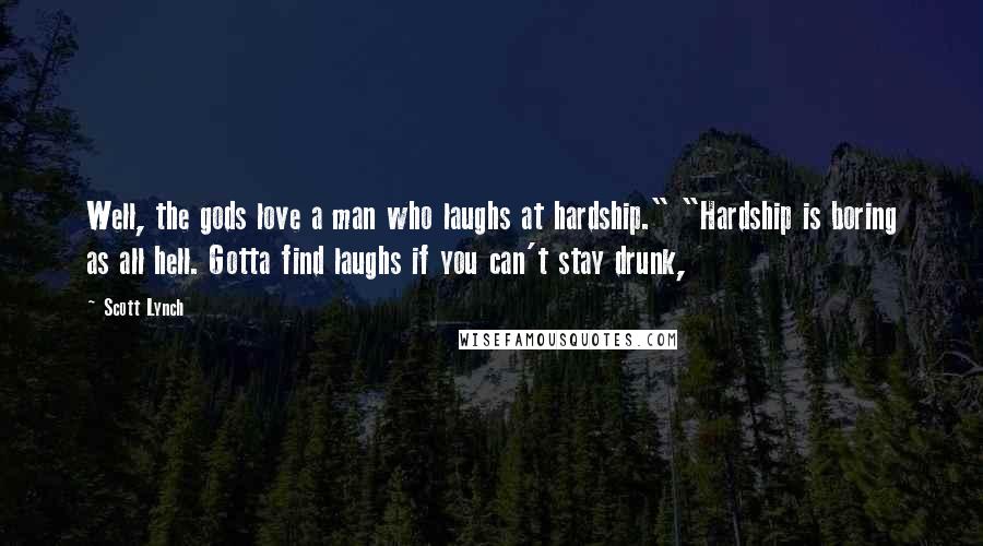 Scott Lynch Quotes: Well, the gods love a man who laughs at hardship." "Hardship is boring as all hell. Gotta find laughs if you can't stay drunk,