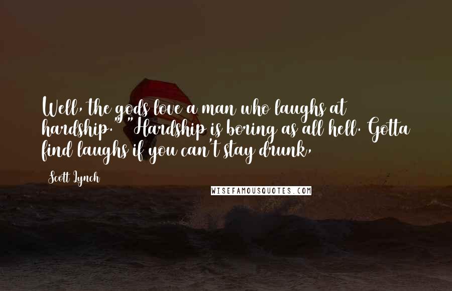 Scott Lynch Quotes: Well, the gods love a man who laughs at hardship." "Hardship is boring as all hell. Gotta find laughs if you can't stay drunk,