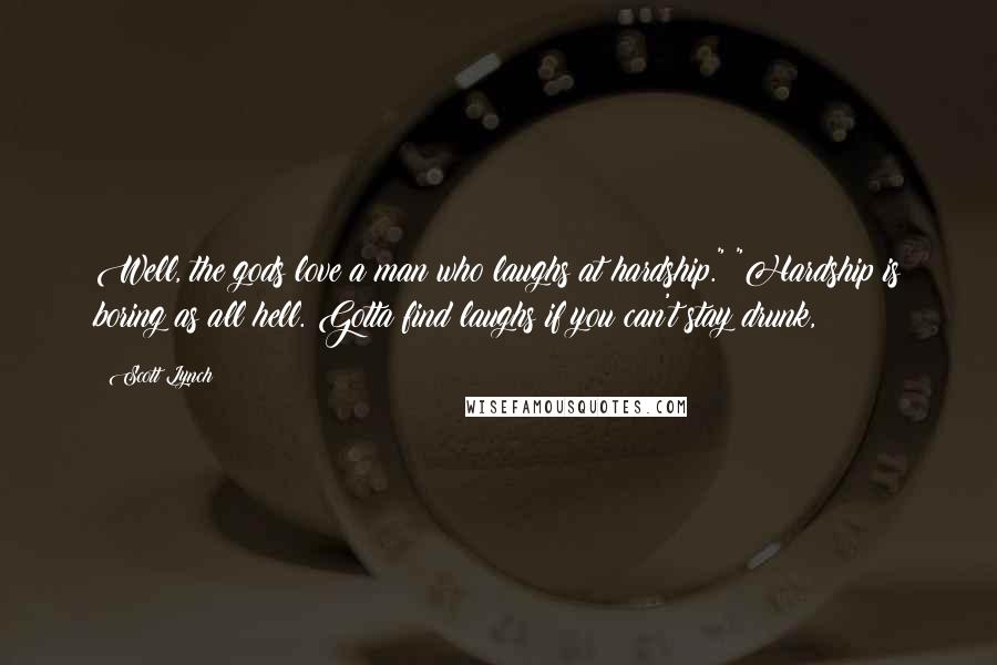 Scott Lynch Quotes: Well, the gods love a man who laughs at hardship." "Hardship is boring as all hell. Gotta find laughs if you can't stay drunk,