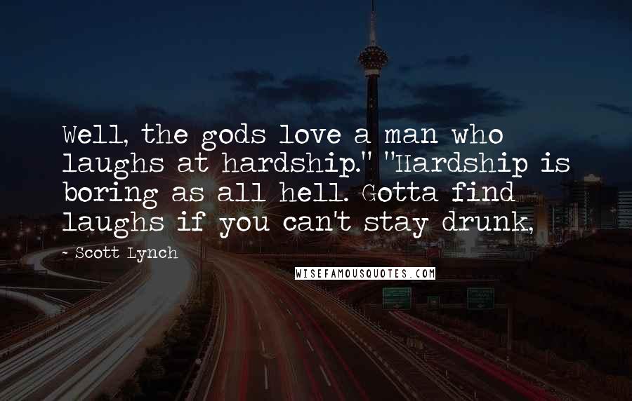 Scott Lynch Quotes: Well, the gods love a man who laughs at hardship." "Hardship is boring as all hell. Gotta find laughs if you can't stay drunk,