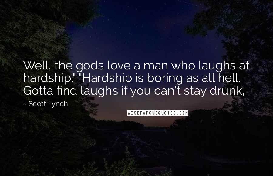 Scott Lynch Quotes: Well, the gods love a man who laughs at hardship." "Hardship is boring as all hell. Gotta find laughs if you can't stay drunk,