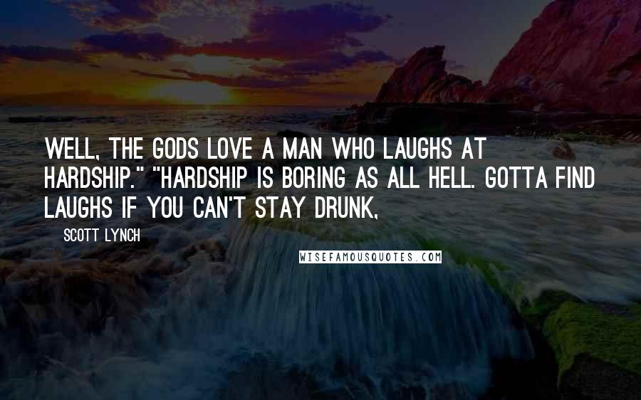 Scott Lynch Quotes: Well, the gods love a man who laughs at hardship." "Hardship is boring as all hell. Gotta find laughs if you can't stay drunk,