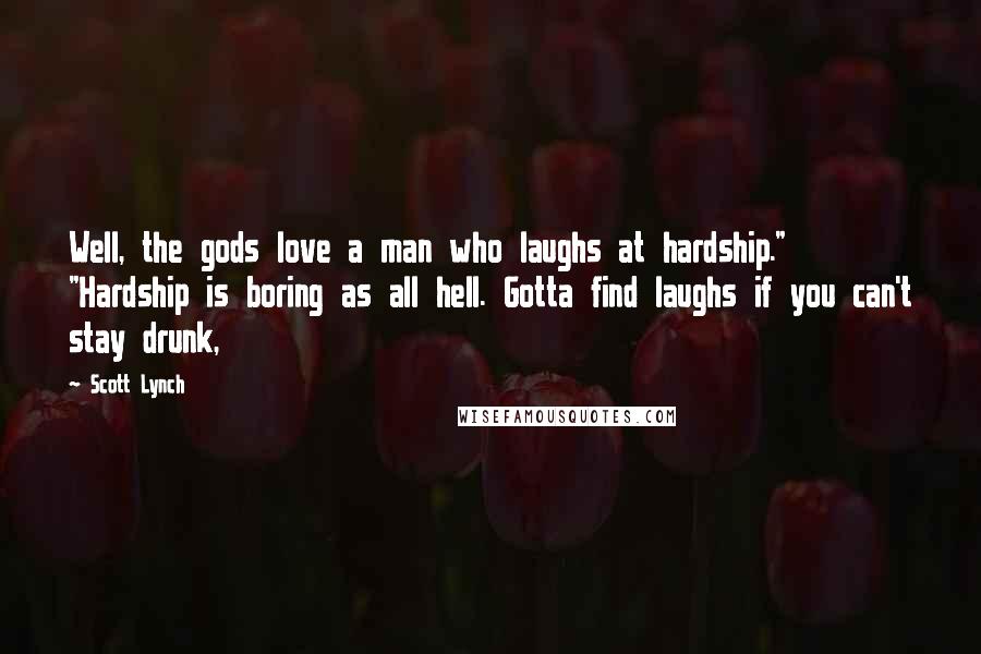 Scott Lynch Quotes: Well, the gods love a man who laughs at hardship." "Hardship is boring as all hell. Gotta find laughs if you can't stay drunk,