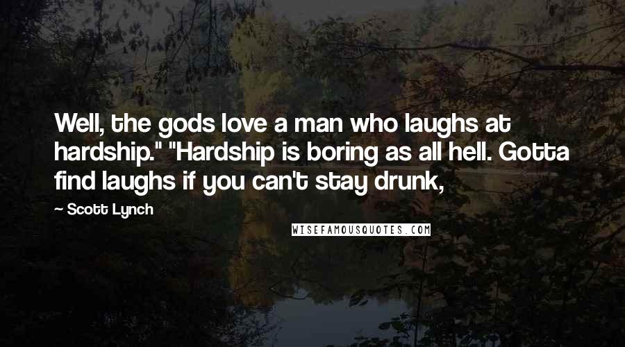 Scott Lynch Quotes: Well, the gods love a man who laughs at hardship." "Hardship is boring as all hell. Gotta find laughs if you can't stay drunk,