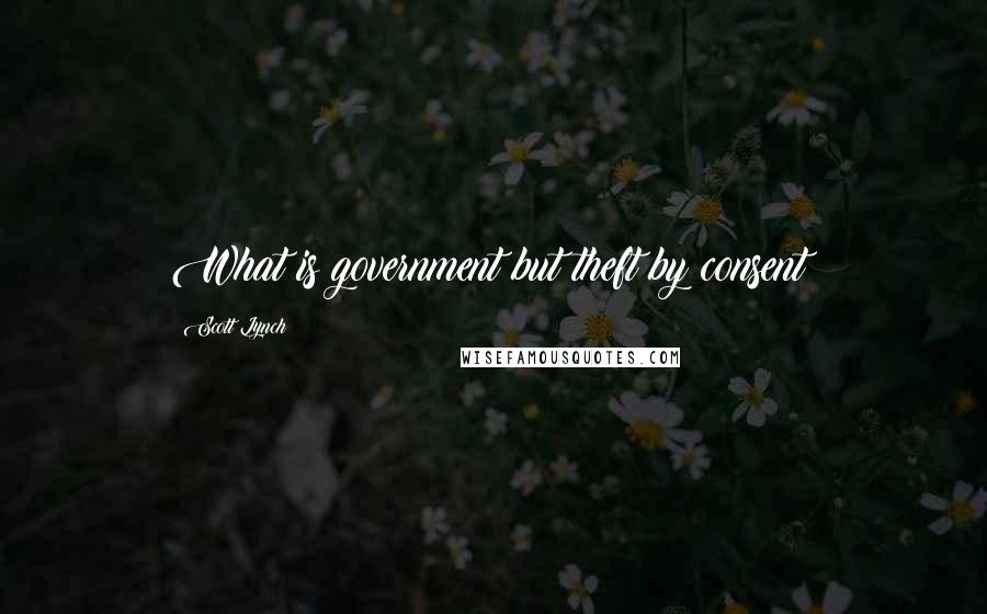 Scott Lynch Quotes: What is government but theft by consent?