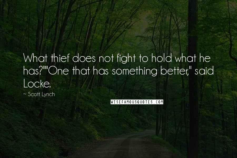 Scott Lynch Quotes: What thief does not fight to hold what he has?""One that has something better," said Locke.