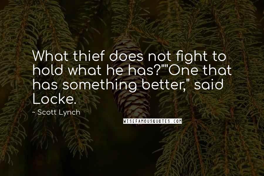 Scott Lynch Quotes: What thief does not fight to hold what he has?""One that has something better," said Locke.