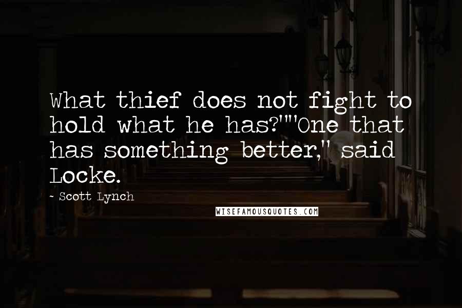 Scott Lynch Quotes: What thief does not fight to hold what he has?""One that has something better," said Locke.