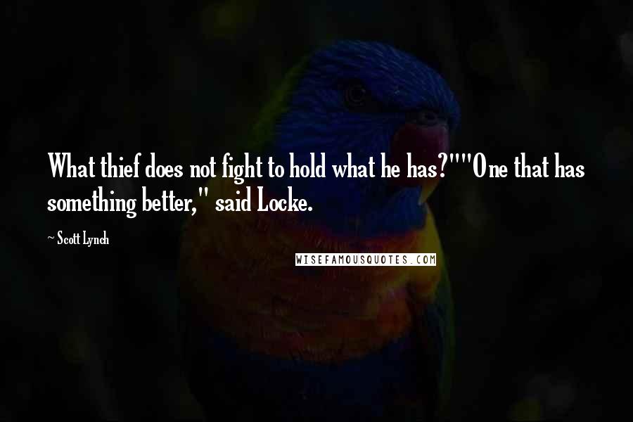 Scott Lynch Quotes: What thief does not fight to hold what he has?""One that has something better," said Locke.