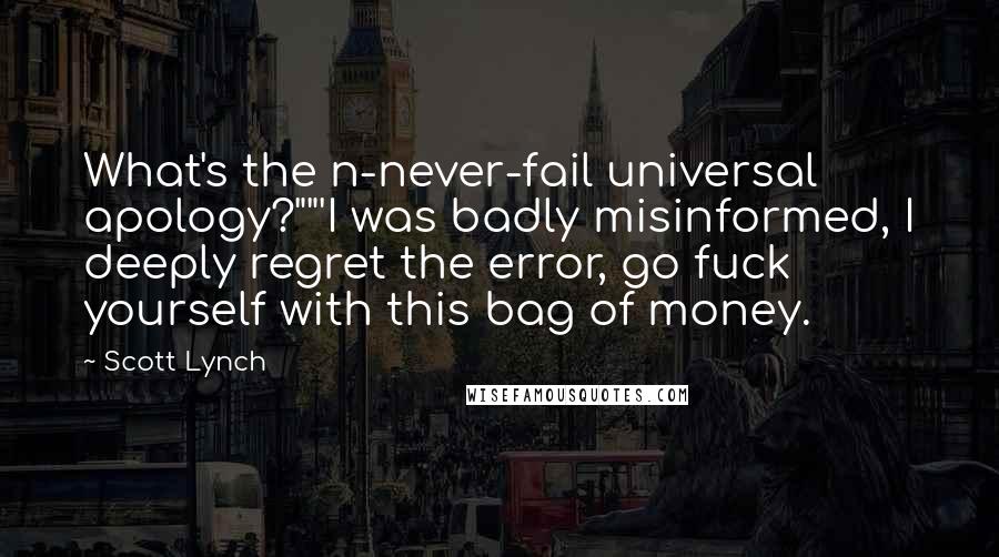 Scott Lynch Quotes: What's the n-never-fail universal apology?""'I was badly misinformed, I deeply regret the error, go fuck yourself with this bag of money.