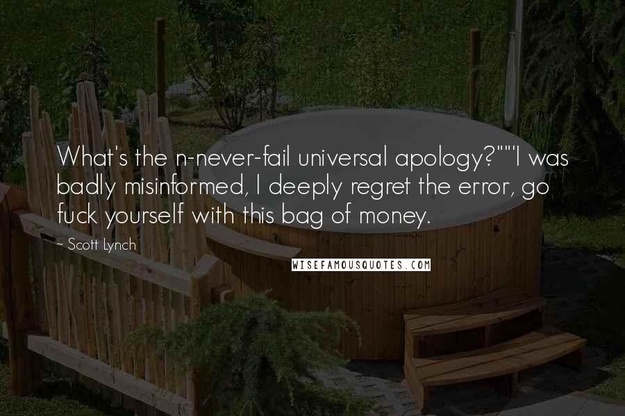 Scott Lynch Quotes: What's the n-never-fail universal apology?""'I was badly misinformed, I deeply regret the error, go fuck yourself with this bag of money.