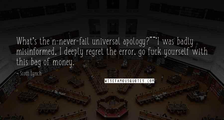 Scott Lynch Quotes: What's the n-never-fail universal apology?""'I was badly misinformed, I deeply regret the error, go fuck yourself with this bag of money.