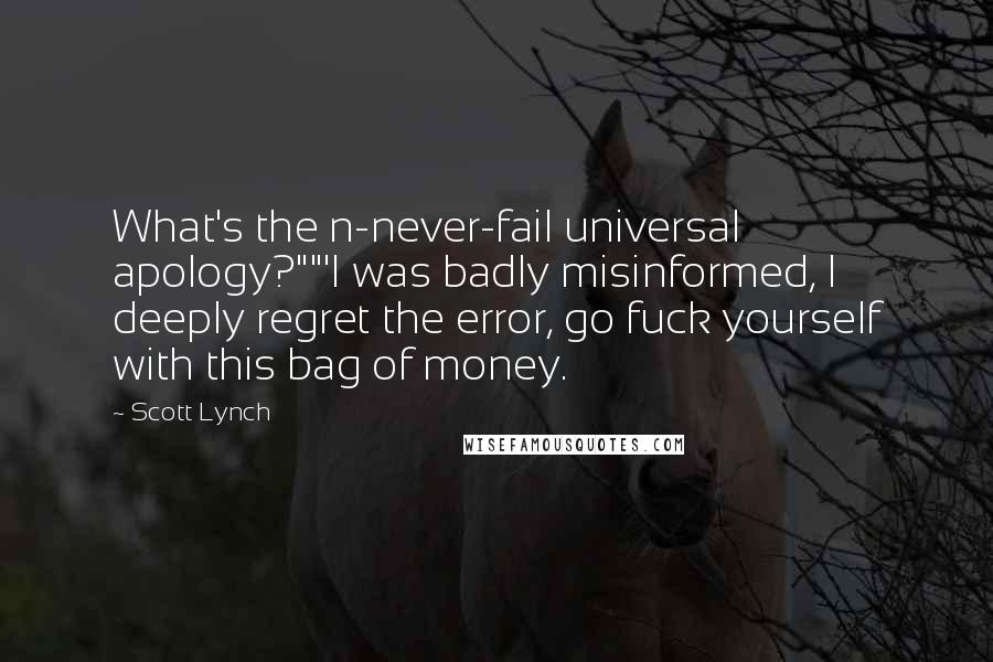 Scott Lynch Quotes: What's the n-never-fail universal apology?""'I was badly misinformed, I deeply regret the error, go fuck yourself with this bag of money.