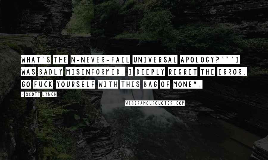 Scott Lynch Quotes: What's the n-never-fail universal apology?""'I was badly misinformed, I deeply regret the error, go fuck yourself with this bag of money.