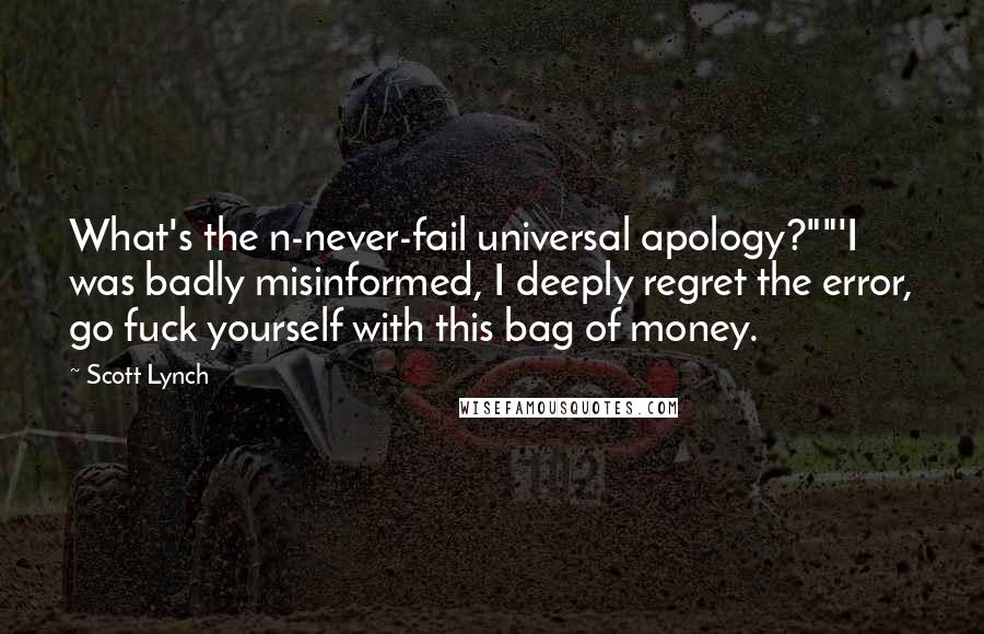 Scott Lynch Quotes: What's the n-never-fail universal apology?""'I was badly misinformed, I deeply regret the error, go fuck yourself with this bag of money.