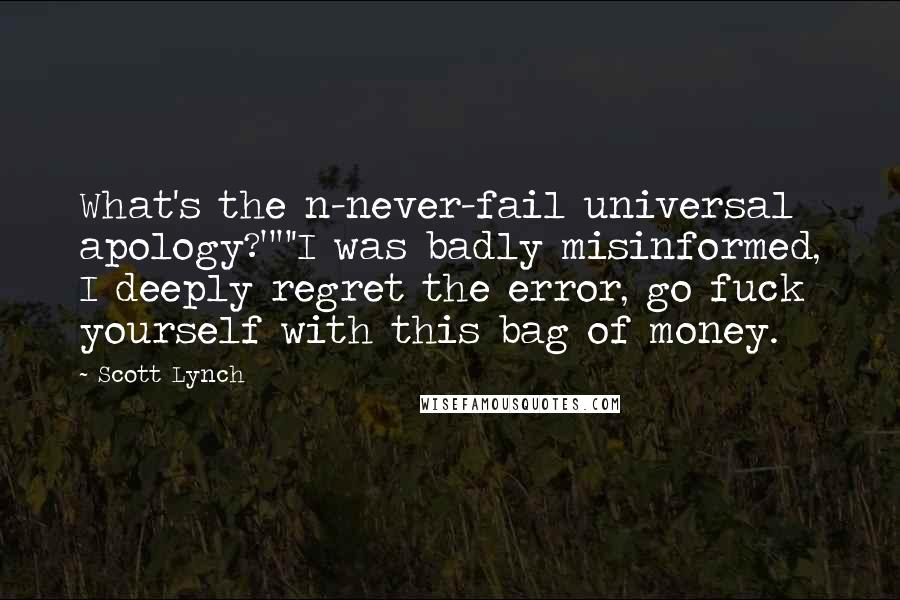 Scott Lynch Quotes: What's the n-never-fail universal apology?""'I was badly misinformed, I deeply regret the error, go fuck yourself with this bag of money.