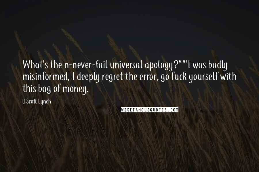 Scott Lynch Quotes: What's the n-never-fail universal apology?""'I was badly misinformed, I deeply regret the error, go fuck yourself with this bag of money.