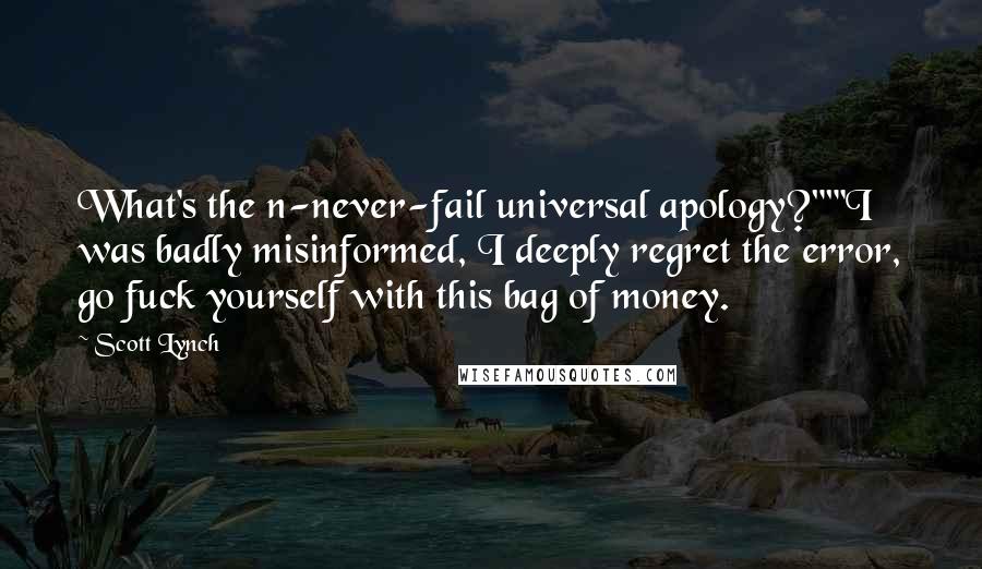 Scott Lynch Quotes: What's the n-never-fail universal apology?""'I was badly misinformed, I deeply regret the error, go fuck yourself with this bag of money.