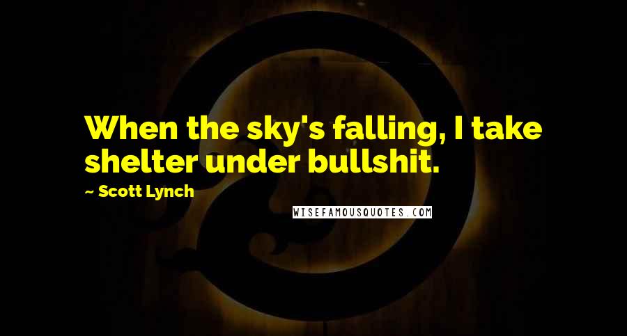 Scott Lynch Quotes: When the sky's falling, I take shelter under bullshit.