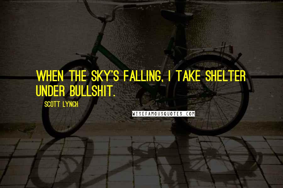 Scott Lynch Quotes: When the sky's falling, I take shelter under bullshit.