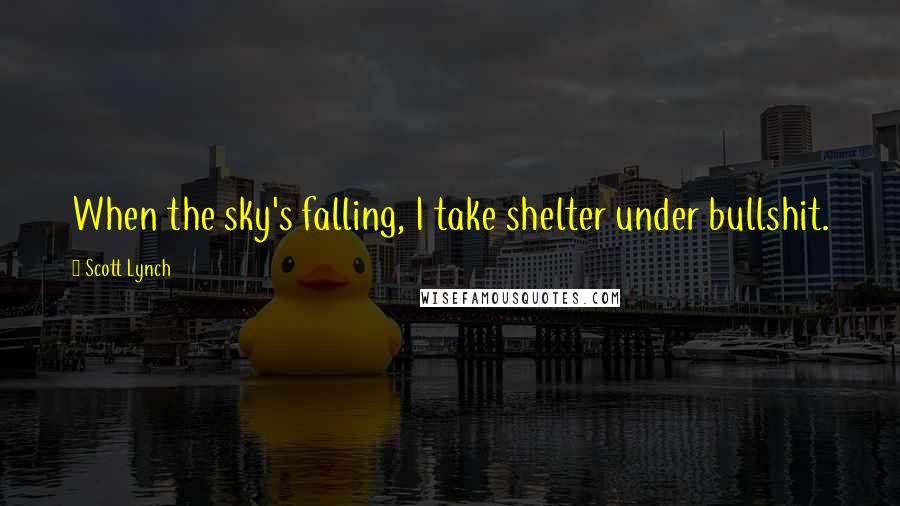 Scott Lynch Quotes: When the sky's falling, I take shelter under bullshit.