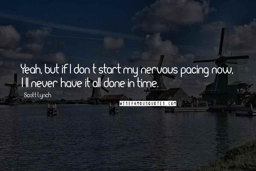 Scott Lynch Quotes: Yeah, but if I don't start my nervous pacing now, I'll never have it all done in time.