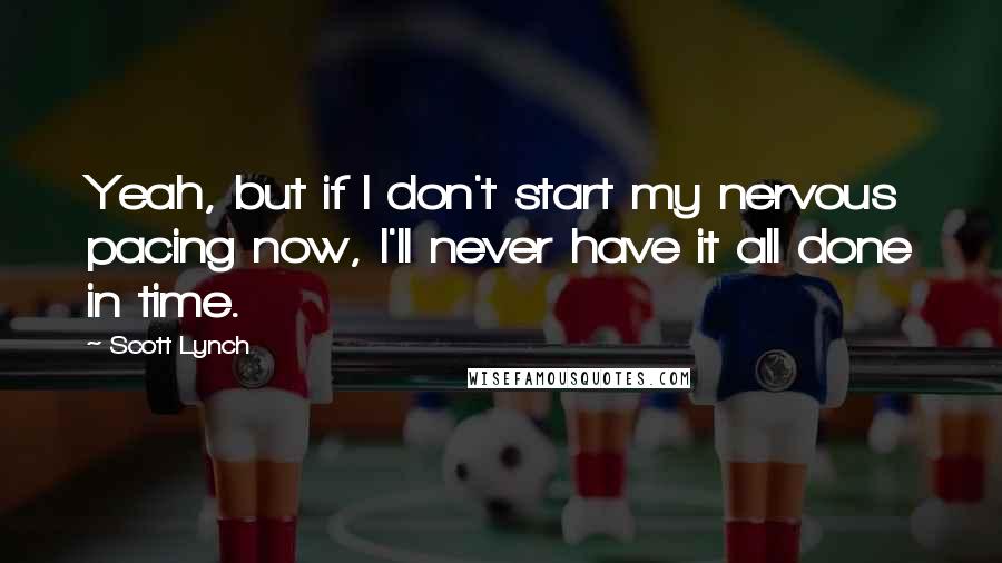 Scott Lynch Quotes: Yeah, but if I don't start my nervous pacing now, I'll never have it all done in time.