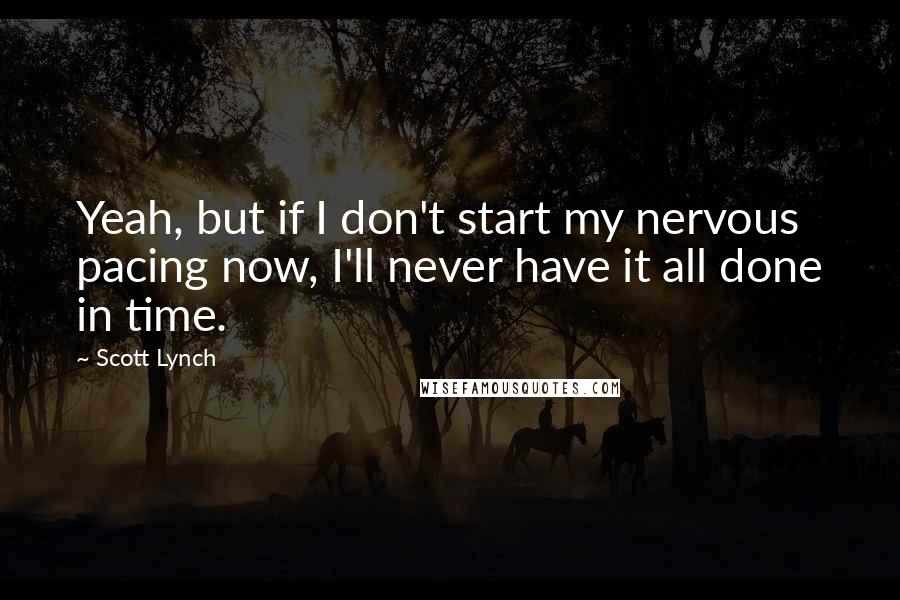 Scott Lynch Quotes: Yeah, but if I don't start my nervous pacing now, I'll never have it all done in time.