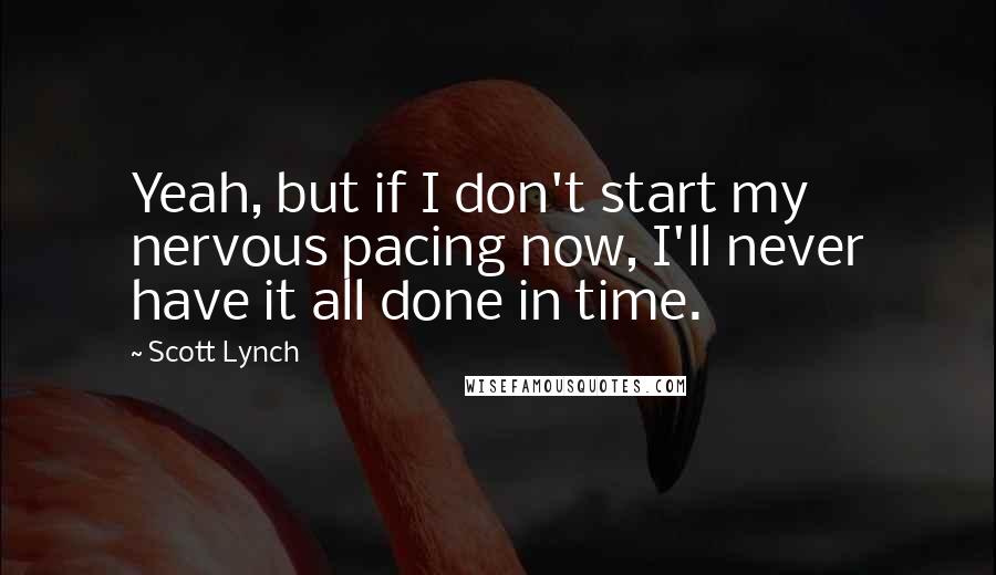 Scott Lynch Quotes: Yeah, but if I don't start my nervous pacing now, I'll never have it all done in time.