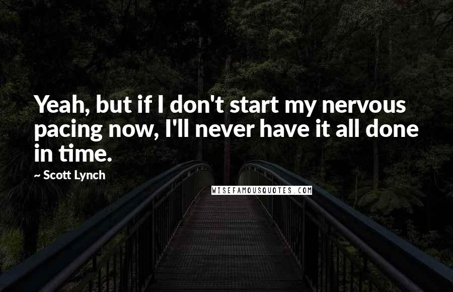 Scott Lynch Quotes: Yeah, but if I don't start my nervous pacing now, I'll never have it all done in time.