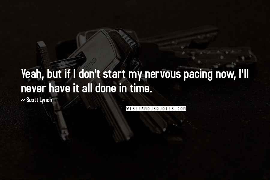 Scott Lynch Quotes: Yeah, but if I don't start my nervous pacing now, I'll never have it all done in time.