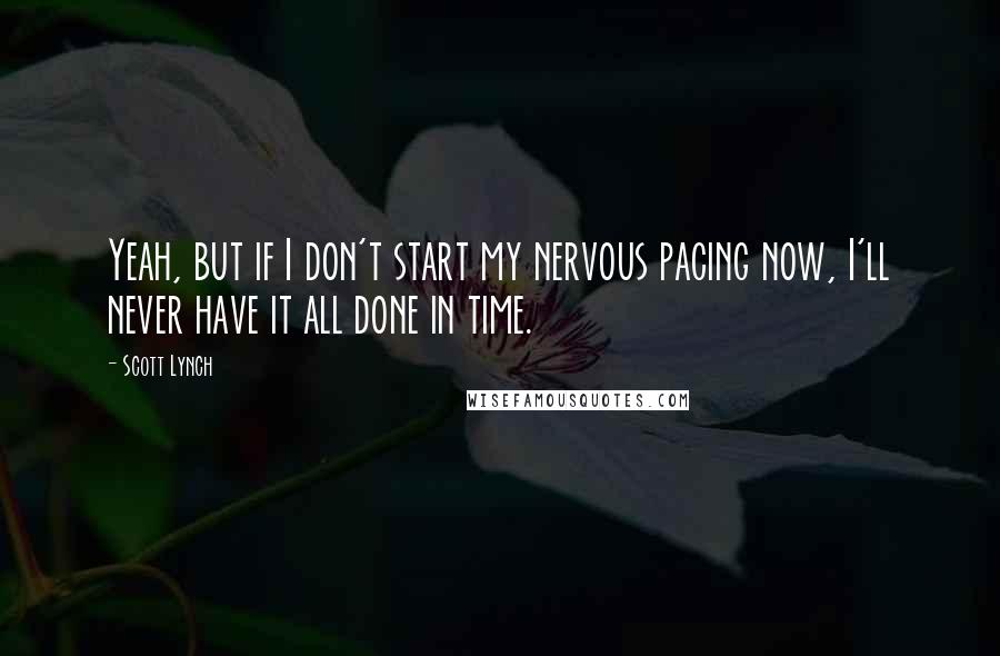 Scott Lynch Quotes: Yeah, but if I don't start my nervous pacing now, I'll never have it all done in time.