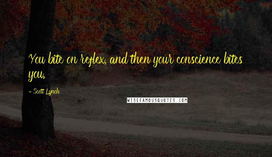 Scott Lynch Quotes: You bite on reflex, and then your conscience bites you.