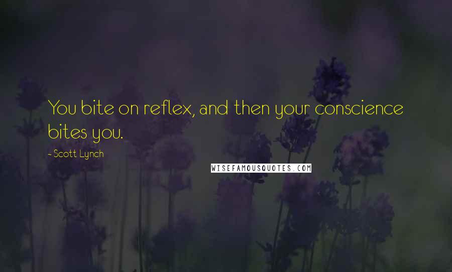 Scott Lynch Quotes: You bite on reflex, and then your conscience bites you.