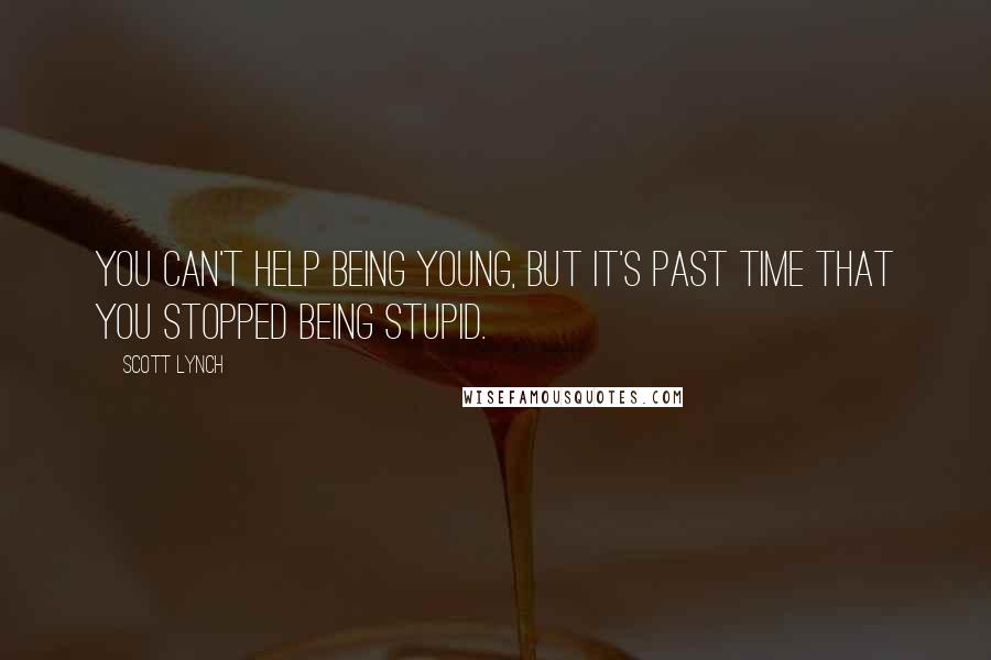 Scott Lynch Quotes: You can't help being young, but it's past time that you stopped being stupid.