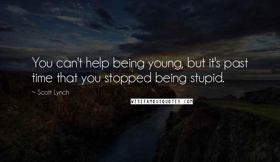 Scott Lynch Quotes: You can't help being young, but it's past time that you stopped being stupid.
