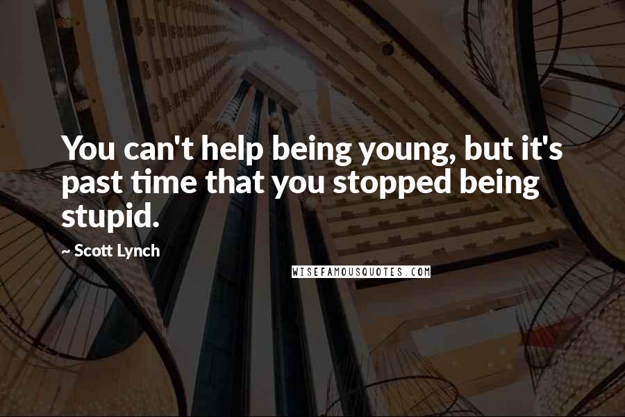 Scott Lynch Quotes: You can't help being young, but it's past time that you stopped being stupid.
