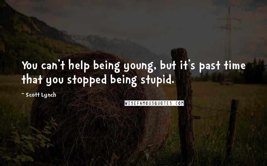 Scott Lynch Quotes: You can't help being young, but it's past time that you stopped being stupid.