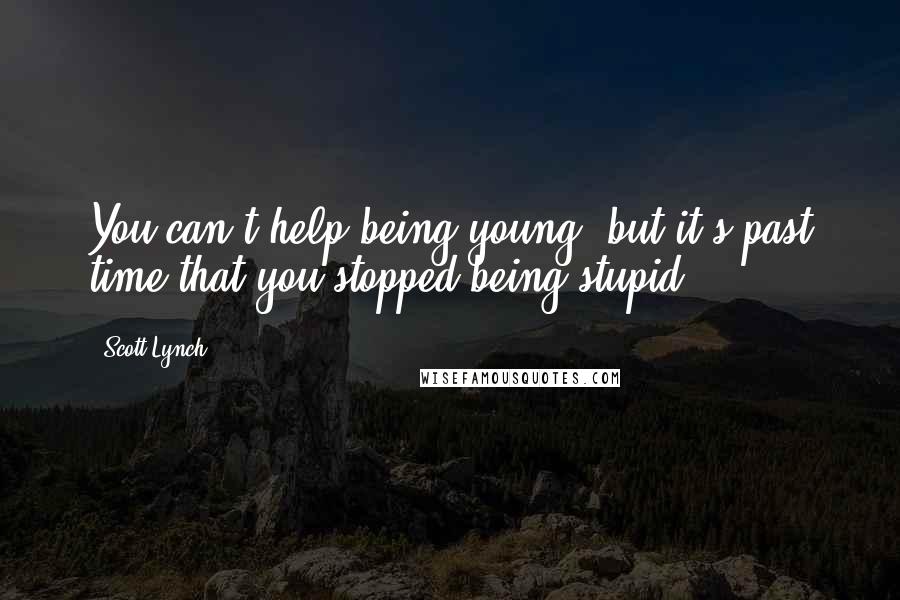 Scott Lynch Quotes: You can't help being young, but it's past time that you stopped being stupid.