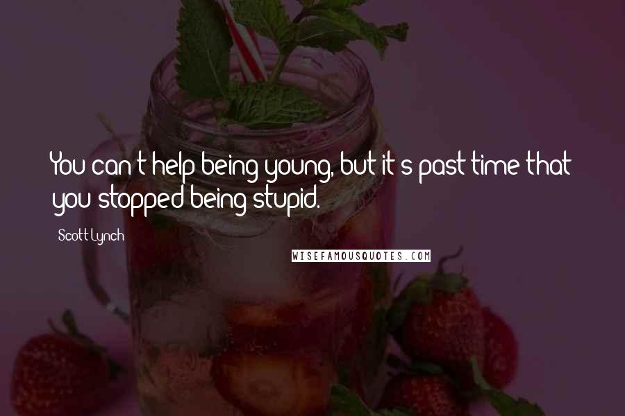 Scott Lynch Quotes: You can't help being young, but it's past time that you stopped being stupid.