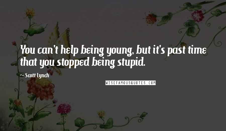 Scott Lynch Quotes: You can't help being young, but it's past time that you stopped being stupid.