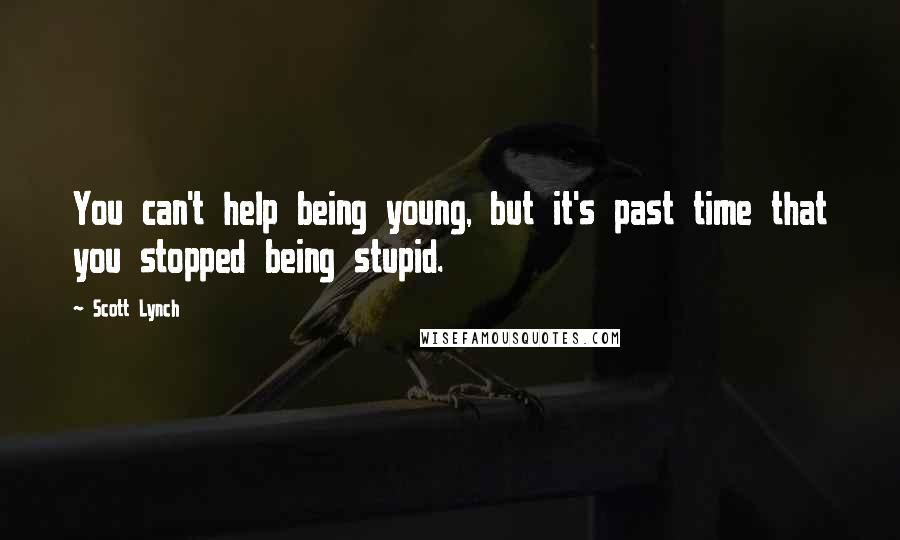 Scott Lynch Quotes: You can't help being young, but it's past time that you stopped being stupid.