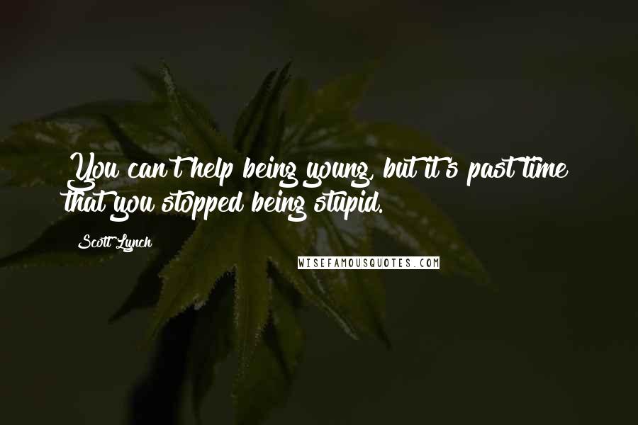 Scott Lynch Quotes: You can't help being young, but it's past time that you stopped being stupid.